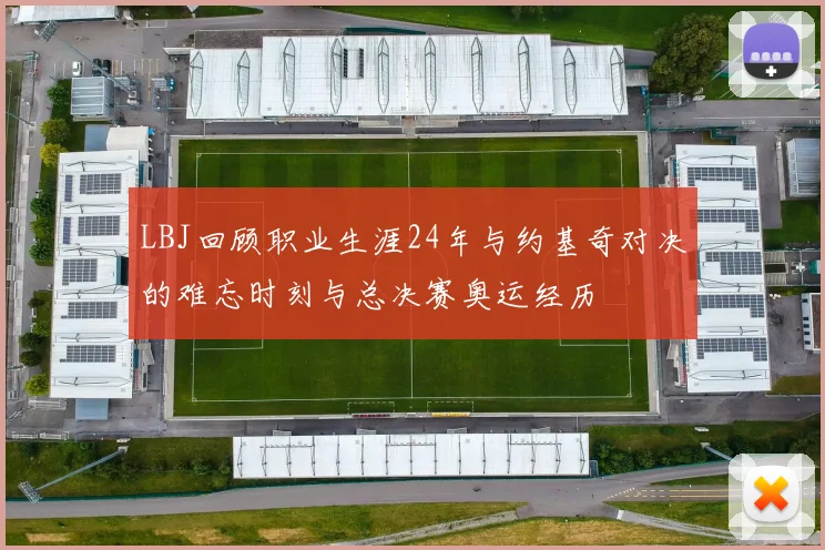 LBJ回顾职业生涯24年与约基奇对决的难忘时刻与总决赛奥运经历