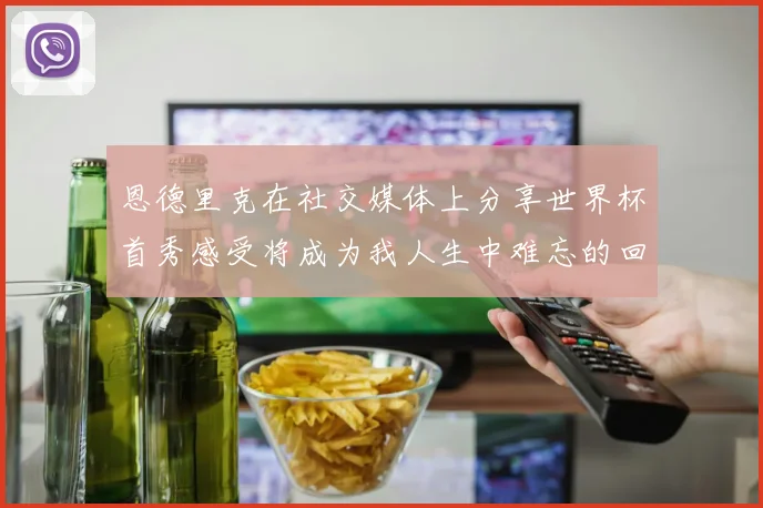 恩德里克在社交媒体上分享世界杯首秀感受将成为我人生中难忘的回忆