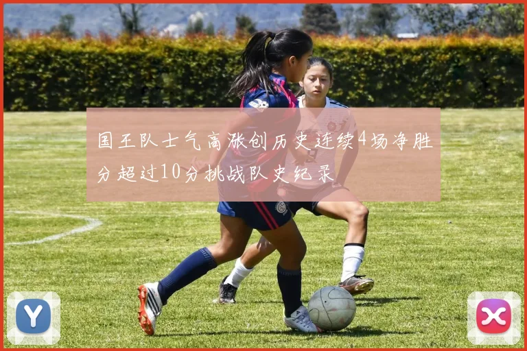 国王队士气高涨创历史连续4场净胜分超过10分挑战队史纪录