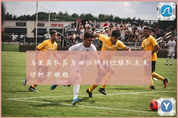 马里离队苏马回归热刺但球队未来仍然不明朗
