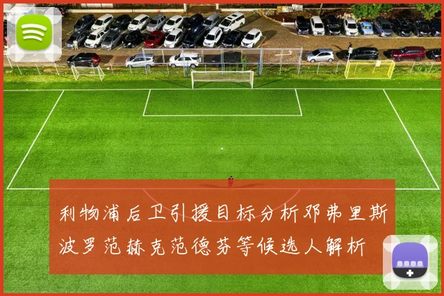 利物浦后卫引援目标分析邓弗里斯波罗范赫克范德芬等候选人解析