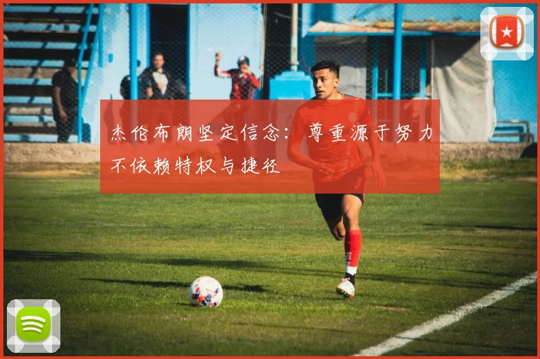 杰伦布朗坚定信念：尊重源于努力不依赖特权与捷径