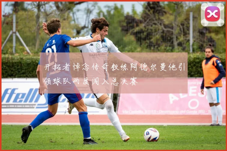 开拓者悼念传奇教练阿德尔曼他引领球队两度闯入总决赛