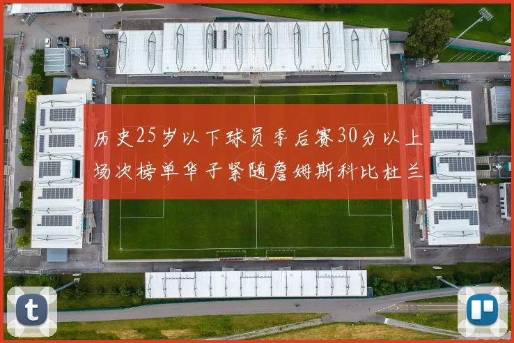 历史25岁以下球员季后赛30分以上场次榜单华子紧随詹姆斯科比杜兰特之后