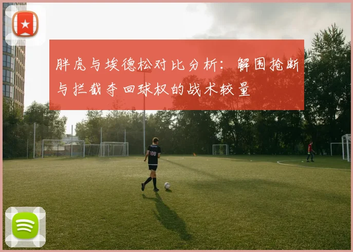 胖虎与埃德松对比分析：解围抢断与拦截夺回球权的战术较量