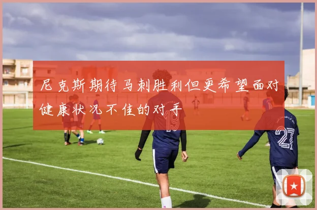 尼克斯期待马刺胜利但更希望面对健康状况不佳的对手