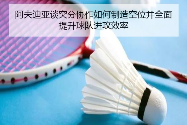 阿夫迪亚谈突分协作如何制造空位并全面提升球队进攻效率 | WMsports