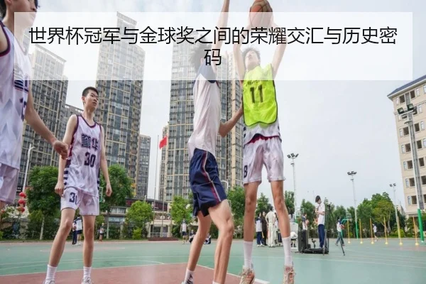 世界杯冠军与金球奖之间的荣耀交汇与历史密码 | WMsports