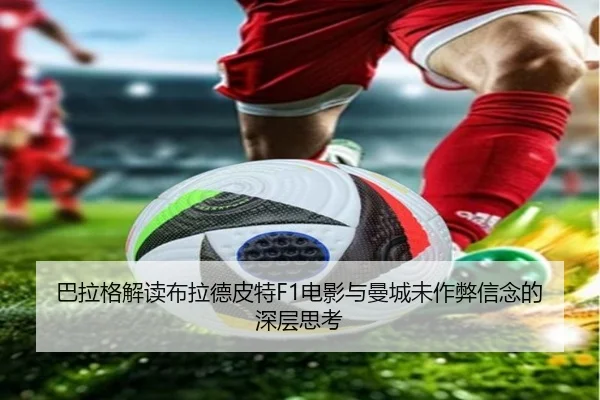 巴拉格解读布拉德皮特F1电影与曼城未作弊信念的深层思考（WMsports）